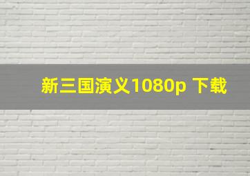 新三国演义1080p 下载